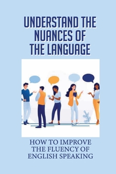 Paperback Understand The Nuances Of The Language: How To Improve The Fluency Of English Speaking: Examples Of Idioms Book