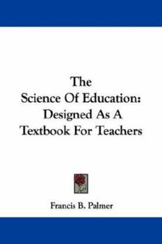 The Science Of Education: Designed As A Textbook For Teachers