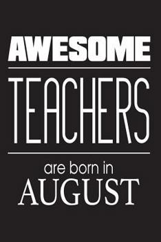 Awesome Teachers Are Born In August: Funny Birthday Gift Notebook for Teachers