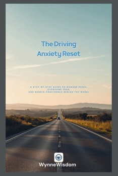 The Driving Anxiety Reset: A Step-by-Step Guide to Manage Panic, Overcome Fear, and Regain Confidence Behind the Wheel