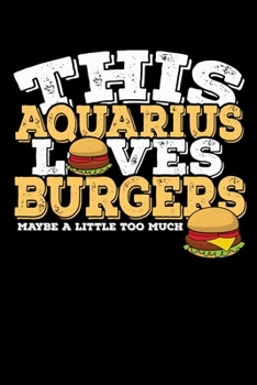 This Aquarius Loves Burgers Maybe Little Too Much Notebook: 100 Wide Ruled Lined Pages
