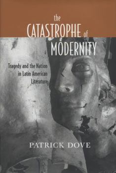 Hardcover The Catastrophe of Modernity: Tragedy and the Nation in Latin American Literature Book