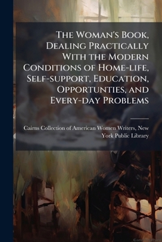 Paperback The Woman's Book, Dealing Practically With the Modern Conditions of Home-life, Self-support, Education, Opportunties, and Every-day Problems Book