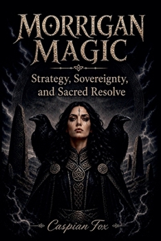 Morrigan Magic: Strategy, Sovereignty, and Sacred Resolve (The Living Witchcraft Library)