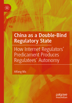 Paperback China as a Double-Bind Regulatory State: How Internet Regulators' Predicament Produces Regulatees' Autonomy Book