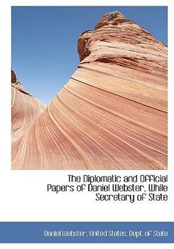 Hardcover The Diplomatic and Official Papers of Daniel Webster, While Secretary of State Book