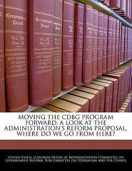 Paperback Moving the Cdbg Program Forward: A Look at the Administration's Reform Proposal, Where Do We Go from Here? Book