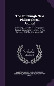 The Edinburgh New Philosophical Journal: Exhibiting A View Of The Progressive Discoveries And Improvements In The Sciences And The Arts, Volume 23