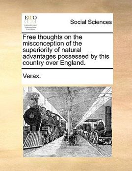 Paperback Free Thoughts on the Misconception of the Superiority of Natural Advantages Possessed by This Country Over England. Book