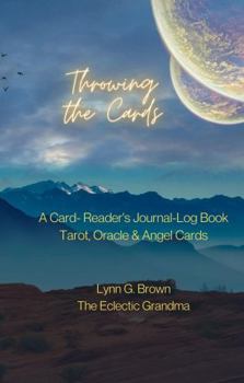Throwing the Cards : A Card-Reader's Journal-Log Book Tarot, Oracle & Angel Cards