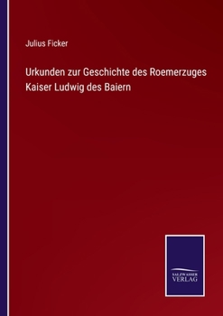 Urkunden zur Geschichte des Roemerzuges Kaiser Ludwig des Baiern