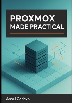 Paperback Proxmox Made Practical: A Practical Guide to a Fast, Secure, and Maintainable Proxmox Ve Cloud for Home Labs and Small Business Book
