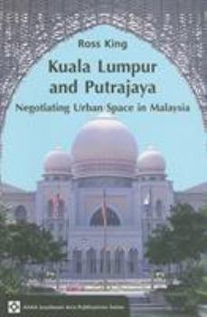Kuala Lumpur and Putrajaya: Negotiating Urban Space in Malaysia - Book  of the ASAA Southeast Asian Publications Series