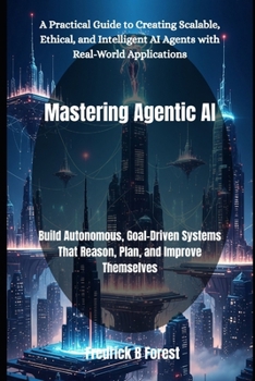 Paperback Mastering Agentic AI: Build Autonomous, Goal-Driven Systems That Reason, Plan, and Improve Themselves Book