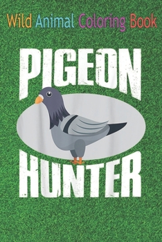Wild Animal Coloring Book: Pigeon Hunter Cool Searching Pigeon An Coloring Book Featuring Beautiful Forest Animals, Birds, Plants and Wildlife for Stress Relief and Relaxation !