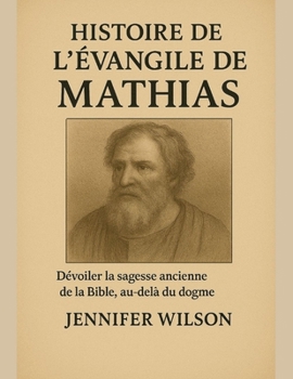 HISTOIRE DE L'ÉVANGILE DE MATHIAS;: Dévoiler la sagesse ancienne de la Bible, au-delà du dogme (French Edition)