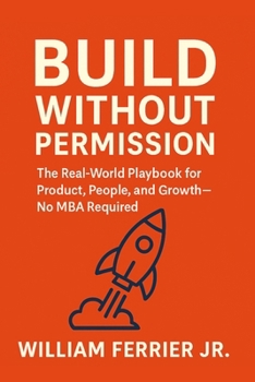 Paperback Build Without Permission: The Real-World Playbook for Product, People, and Growth-No MBA Required Book