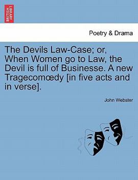 Paperback The Devils Law-Case; Or, When Women Go to Law, the Devil Is Full of Businesse. a New Tragecom Dy [In Five Acts and in Verse]. Book