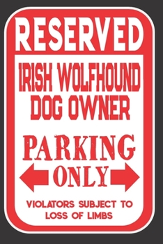 Paperback Reserved Irish Wolfhound Dog Owner Parking Only. Violators Subject To Loss Of Limbs: Blank Lined Notebook To Write In - Funny Gift For Irish Wolfhound Book