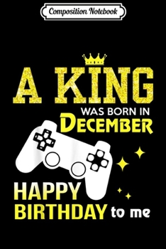 Composition Notebook: A King Was Born In December Happy Birthday To Me Video Game  Journal/Notebook Blank Lined Ruled 6x9 100 Pages