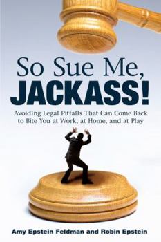 Paperback So Sue Me, Jackass!: Avoiding Legal Pitfalls That Can Come Back to Bite You at Work, at Home, and at Play Book