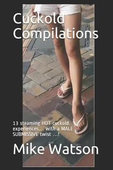 Paperback Cuckold Compilations: 13 steaming HOT cuckold experiences... with a MALE SUBMISSIVE twist ...! Book