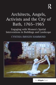 Hardcover Architects, Angels, Activists and the City of Bath, 1765-1965: Engaging with Women's Spatial Interventions in Buildings and Landscape Book