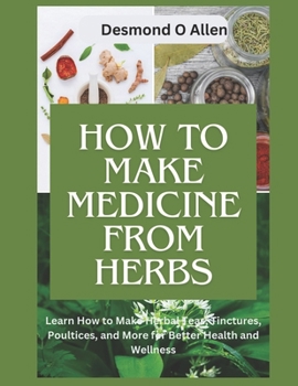 Paperback How to Make Medicine from Herbs: The Ultimate Guide to Using Herbs for Home Remedies: Learn How to Make Herbal Teas, Tinctures, Poultices, and More fo Book