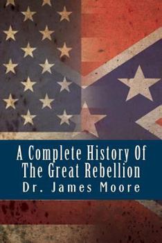 Paperback A Complete History of the Great Rebellion: Or, the Civil War in the United States, 1861-1865. Book