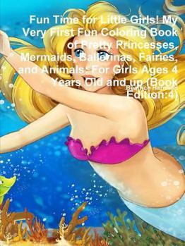 Paperback Fun Time for Little Girls! My Very First Fun Coloring Book of Pretty Princesses, Mermaids, Ballerinas, Fairies, and Animals: For Girls Ages 4 Years Ol Book