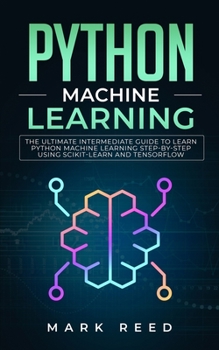 Paperback Python Machine Learning: The Ultimate Intermediate Guide to Learn Python Machine Learning Step by Step using Scikit-Learn and Tensorflow Book