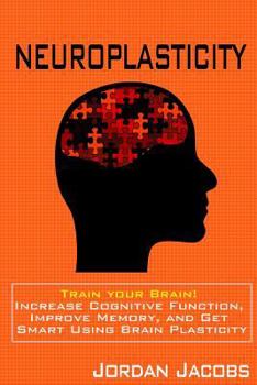 Paperback Neuroplasticity: Train your brain! Increase Cognitive Function, Improve Memory, and Get Smart using Brain Plasticity Book