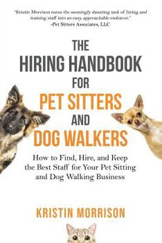 Paperback The Hiring Handbook for Pet Sitters and Dog Walkers: How to Find, Hire, and Keep the Best Staff for Your Pet Sitting and Dog Walking Business Book