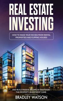 Paperback Real Estate Investing: How to Make Your Riches from Rental Properties& Flipping Houses, and Build Passive Income by Mastering the Property In Book