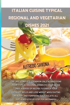 Italian Cuisine Typical Regional and Vegetarian Dishes 2021: The last complete cookbook on Italian cuisine from typical regional dishes to vegetarian ... all explained step by step for beginners.