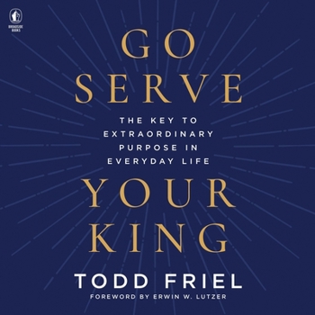 Go Serve Your King: The Key to Extraordinary Purpose in Everyday Life