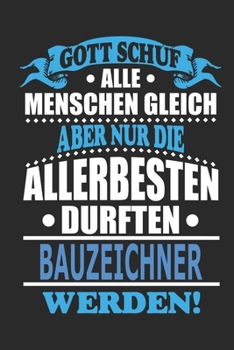 Gott schuf alle Menschen gleich aber nur die allerbesten durften Bauzeichner werden: Notizbuch, Notizblock, 110 linierte Seiten, kann auch als Dekoration in Form eines Schild bzw. Poster verwendet wer