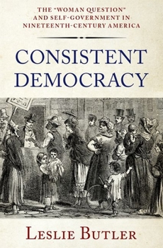 Hardcover Consistent Democracy: The Woman Question and Self-Government in Nineteenth-Century America Book