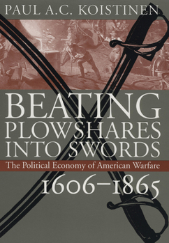 Beating Plowshares into Swords: The Political Economy of American Warfare, 1606-1865 - Book #1 of the Political Economy of American Warfare