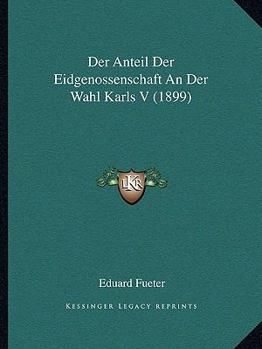 Paperback Der Anteil Der Eidgenossenschaft An Der Wahl Karls V (1899) [German] Book