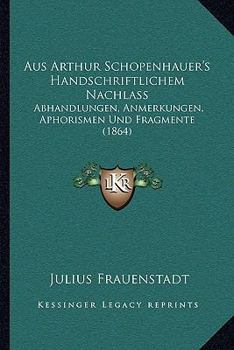 Paperback Aus Arthur Schopenhauer's Handschriftlichem Nachlass: Abhandlungen, Anmerkungen, Aphorismen Und Fragmente (1864) [German] Book