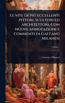 Hardcover Le vite de'piÃ¹ eccellenti pittori, scultori ed architettori. Con nuove annotazioni e commenti di Gaetano Milanesi [Italian] Book