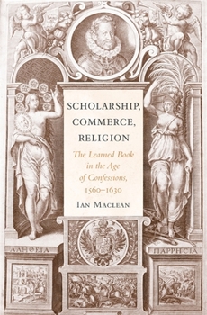Hardcover Scholarship, Commerce, Religion: The Learned Book in the Age of Confessions, 1560-1630 Book