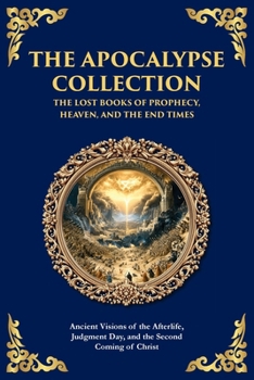 The Apocalypse Collection - The Lost Books of Prophecy, Heaven, and the End Times: Ancient Visions of the Afterlife, Judgment Day, and the Second Coming of Christ (Library of Alexandria)