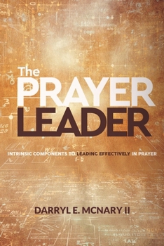 Paperback The Prayer Leader: Intrinsic Components To Leading Effectively In Prayer Volume 1 Book