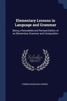 Paperback Elementary Lessons in Language and Grammar: Being a Remodeled and Revised Edition of an Elementary Grammar and Composition Book