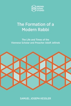 Formation of a Modern Rabbi: The Life and Times of the Viennese Scholar and Preacher Adolf Jellinek