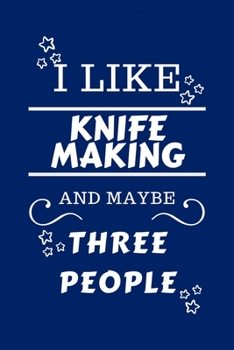 Paperback I Like Knife Making And Maybe Three People: Perfect Knife Making Gag Gift - Blank Lined Notebook Journal - 100 Pages 6 x 9 Format - Office Humour and Book