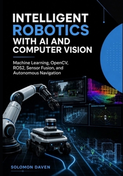 Paperback Intelligent Robotics with AI and Computer Vision: Machine Learning, OpenCV, ROS2, Sensor Fusion, and Autonomous Navigation Book