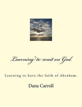 Paperback Learning to wait on God.: Learning to have the faith of Abraham. Book